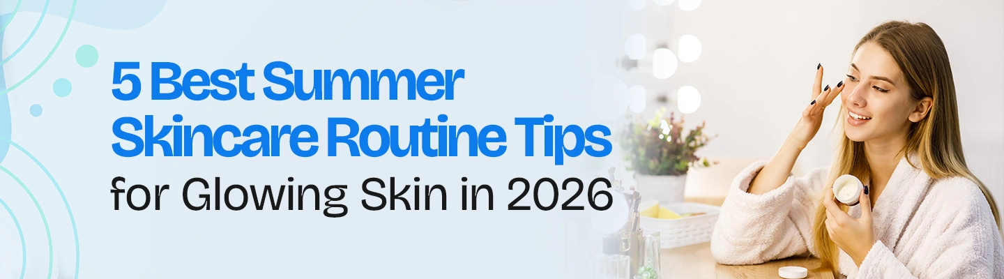 5 Best Summer Skincare Routine Tips for Glowing Skin in 2026